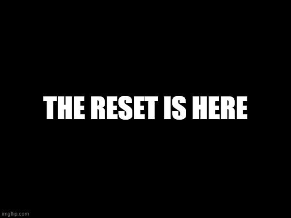 THE RESET IS HERE | made w/ Imgflip meme maker