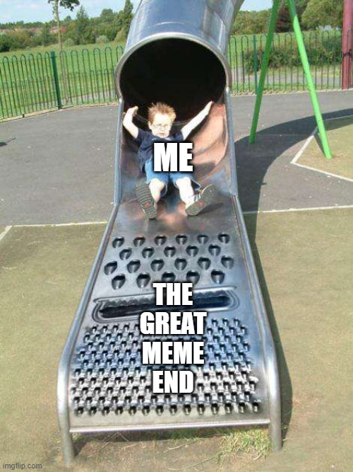 Cheese grater slide | ME; THE
GREAT
MEME
END | image tagged in cheese grater slide | made w/ Imgflip meme maker