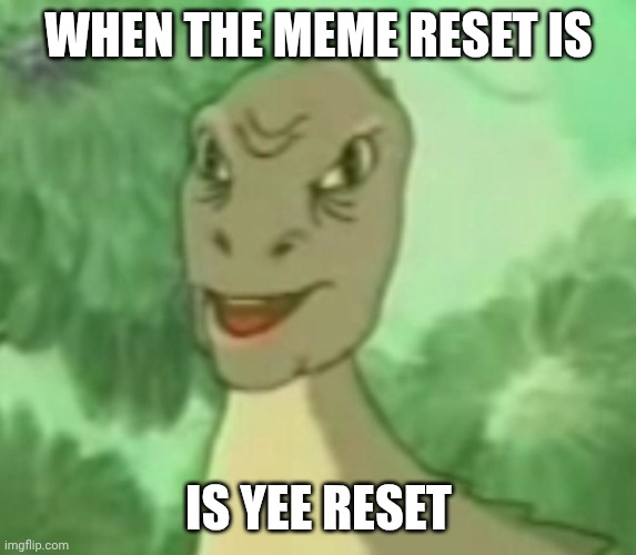 yee is bacc | WHEN THE MEME RESET IS; IS YEE RESET | image tagged in yee dinosaur | made w/ Imgflip meme maker