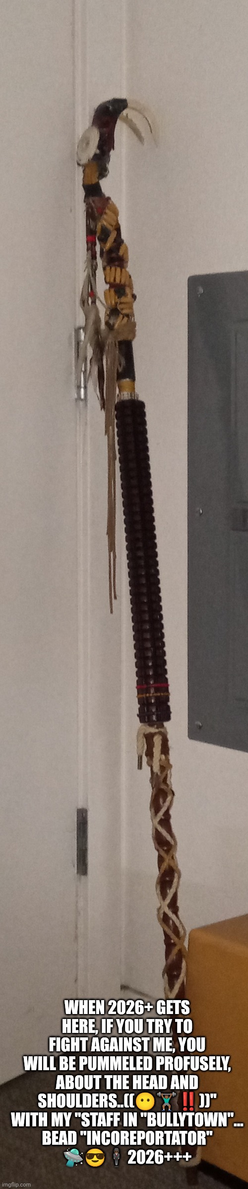 Staff Meetings | WHEN 2026+ GETS HERE, IF YOU TRY TO FIGHT AGAINST ME, YOU WILL BE PUMMELED PROFUSELY, ABOUT THE HEAD AND SHOULDERS..((😶🏋🏾‍♂️‼️))"
WITH MY "STAFF IN "BULLYTOWN"...
BEAD "INCOREPORTATOR"
🛸😎🕴🏾2026+++ | image tagged in staff | made w/ Imgflip meme maker