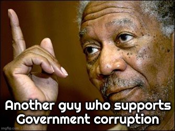 This Morgan Freeman | Another guy who supports Government corruption | image tagged in this morgan freeman | made w/ Imgflip meme maker