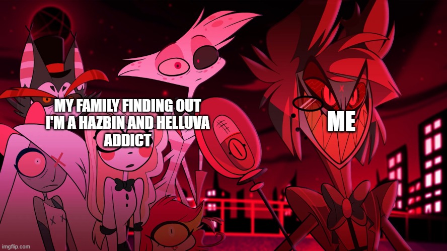 My family hates stuff related to Hell | MY FAMILY FINDING OUT
I'M A HAZBIN AND HELLUVA
ADDICT; ME | image tagged in alastor hazbin hotel,relatable,hazbin hotel,helluva boss,how do i make this make sense | made w/ Imgflip meme maker