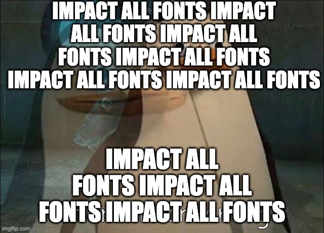 Private Internal Screaming | IMPACT ALL FONTS IMPACT ALL FONTS IMPACT ALL FONTS IMPACT ALL FONTS IMPACT ALL FONTS IMPACT ALL FONTS IMPACT ALL FONTS IMPACT ALL FONTS IMPA | image tagged in private internal screaming | made w/ Imgflip meme maker