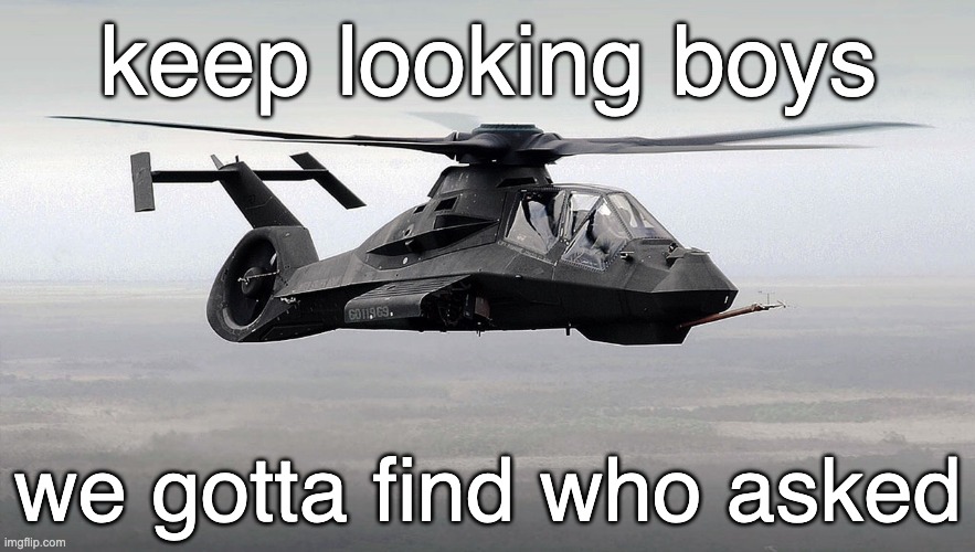 Black Helicopter  | keep looking boys; we gotta find who asked | image tagged in black helicopter | made w/ Imgflip meme maker