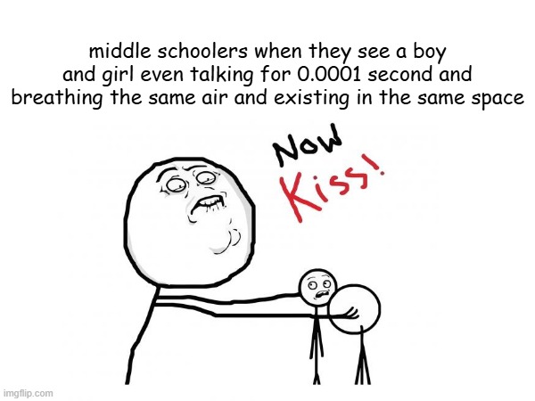 so relatable | middle schoolers when they see a boy and girl even talking for 0.0001 second and breathing the same air and existing in the same space | image tagged in relatable,kiss,meme,school,middle school,funny | made w/ Imgflip meme maker