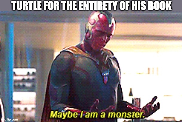 Maybe I am a monster | TURTLE FOR THE ENTIRETY OF HIS BOOK | image tagged in maybe i am a monster,wof,wings of fire | made w/ Imgflip meme maker