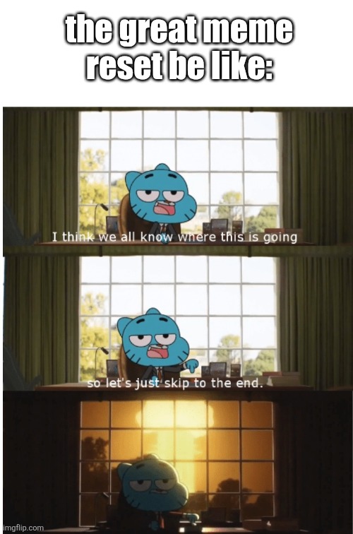 let's face it: nothing will change. | the great meme reset be like: | image tagged in i think we all know where this is going | made w/ Imgflip meme maker