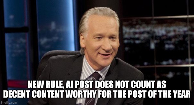 New Rules | NEW RULE, AI POST DOES NOT COUNT AS DECENT CONTENT WORTHY FOR THE POST OF THE YEAR | image tagged in new rules | made w/ Imgflip meme maker