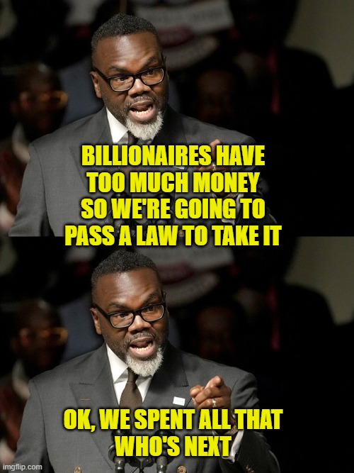 More Leftist Logic | BILLIONAIRES HAVE
TOO MUCH MONEY
SO WE'RE GOING TO
PASS A LAW TO TAKE IT; OK, WE SPENT ALL THAT
WHO'S NEXT | image tagged in socialism | made w/ Imgflip meme maker