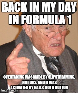 Back In My Day Meme | BACK IN MY DAY IN FORMULA 1 OVERTAKING WAS MADE BY SLIPSTREAMING, NOT DRS. AND IT WAS ACTIVATED BY BALLS, NOT A BUTTON | image tagged in memes,back in my day | made w/ Imgflip meme maker