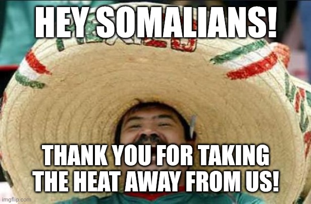 Taking the heat | HEY SOMALIANS! THANK YOU FOR TAKING THE HEAT AWAY FROM US! | image tagged in donald trump,trump,maga,illegal immigration,illegal aliens,nevertrump | made w/ Imgflip meme maker