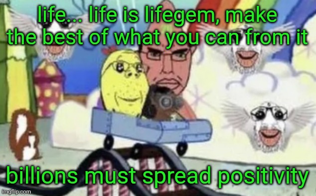 Chud bob soypants | life... life is lifegem, make the best of what you can from it; billions must spread positivity | image tagged in chud bob soypants | made w/ Imgflip meme maker