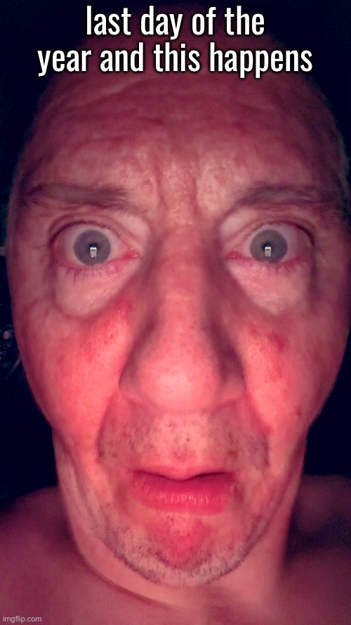dawko reaction image | last day of the year and this happens | image tagged in dawko reaction image | made w/ Imgflip meme maker