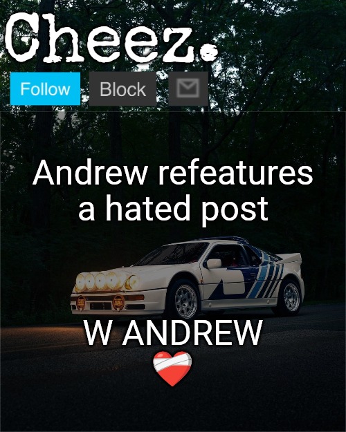 Cheez's Ford RS200 Evolution Template | Andrew refeatures a hated post; W ANDREW ❤️‍🩹 | image tagged in cheez's ford rs200 evolution template | made w/ Imgflip meme maker