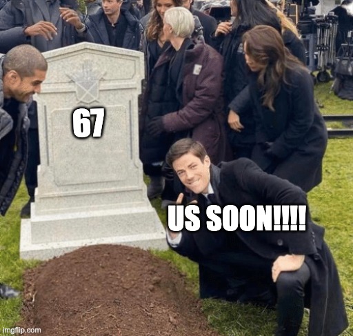 . | 67; US SOON!!!! | image tagged in grant gustin over grave,relatable,funny,funny memes | made w/ Imgflip meme maker