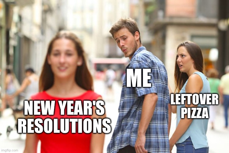 NEW YEAR'S RESOLUTIONS | LEFTOVER PIZZA; ME; NEW YEAR'S RESOLUTIONS | image tagged in memes,distracted boyfriend,2026,happy new year,new years resolutions,leftovers | made w/ Imgflip meme maker