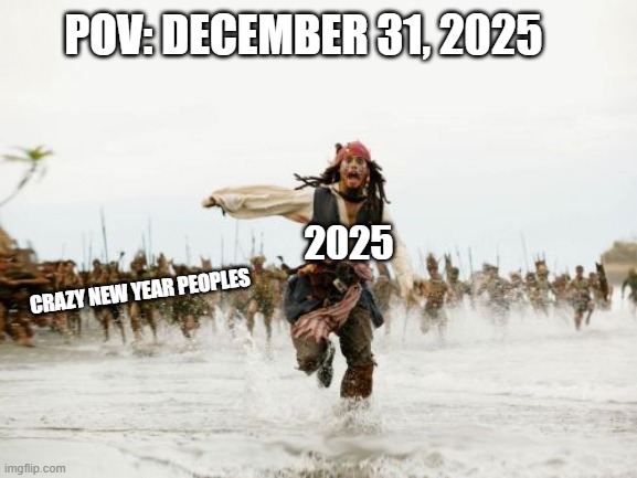 goodbye 2025 | POV: DECEMBER 31, 2025; 2025; CRAZY NEW YEAR PEOPLES | image tagged in memes,jack sparrow being chased,happy new year | made w/ Imgflip meme maker