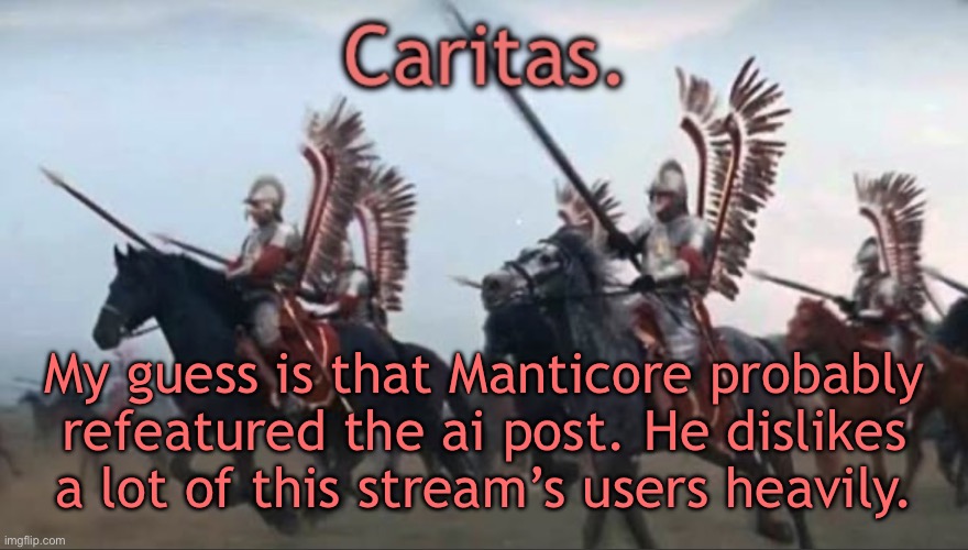 And in case you couldn’t tell my opinion of the guy has changed | My guess is that Manticore probably refeatured the ai post. He dislikes a lot of this stream’s users heavily. | image tagged in caritas announcement template | made w/ Imgflip meme maker