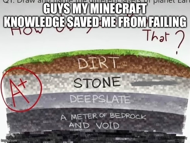 Minecraft saved my life. | GUYS MY MINECRAFT KNOWLEDGE SAVED ME FROM FAILING | image tagged in minecraft,memes | made w/ Imgflip meme maker