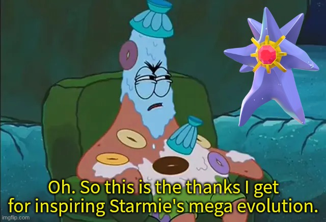 When you're still not used to its design | Oh. So this is the thanks I get for inspiring Starmie's mega evolution. | image tagged in memes,funny,pokemon,gaming | made w/ Imgflip meme maker