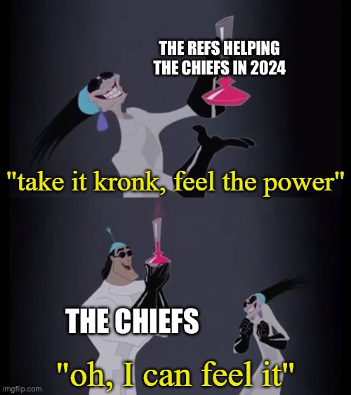 take it kronk, feel the power | THE REFS HELPING THE CHIEFS IN 2024; THE CHIEFS | image tagged in take it kronk feel the power | made w/ Imgflip meme maker