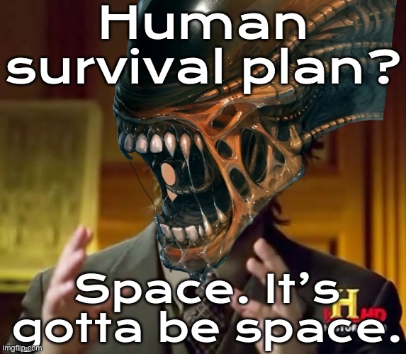 Humans: We need a backup plan for survival... Aliens: Space colonization. | Human survival plan? Space. It’s gotta be space. | image tagged in alien history channel guy,space,planets,apocalypse,end of the world meme,futuristic utopia | made w/ Imgflip meme maker