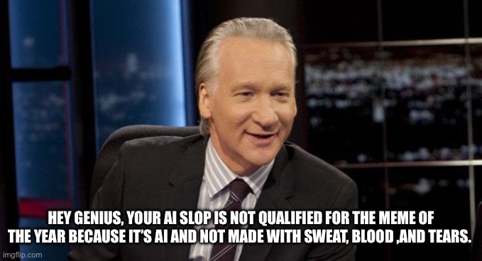 Something for David | HEY GENIUS, YOUR AI SLOP IS NOT QUALIFIED FOR THE MEME OF THE YEAR BECAUSE IT’S AI AND NOT MADE WITH SWEAT, BLOOD ,AND TEARS. | image tagged in new rules | made w/ Imgflip meme maker