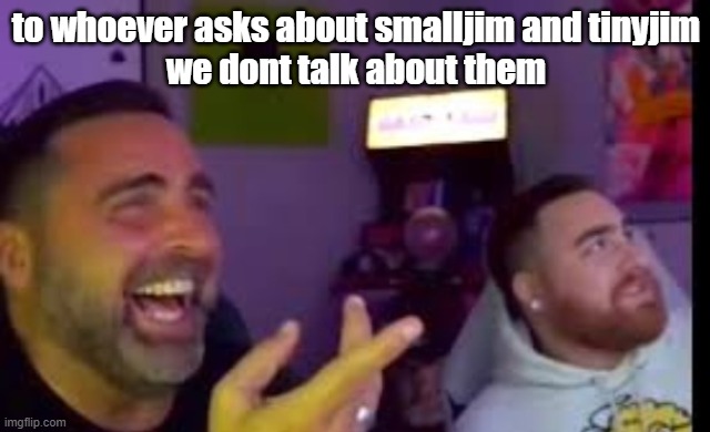 Los laughing (made by Bigjim998 copyright reserved) | to whoever asks about smalljim and tinyjim
we dont talk about them | image tagged in los laughing made by bigjim998 copyright reserved | made w/ Imgflip meme maker