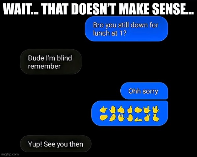 Uh… | WAIT… THAT DOESN’T MAKE SENSE… | image tagged in funny memes,memes | made w/ Imgflip meme maker
