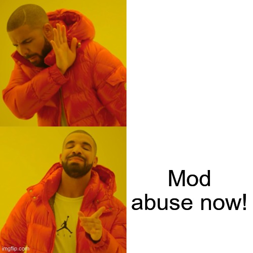 Drake Hotline Bling | Mod abuse now! | image tagged in memes,drake hotline bling | made w/ Imgflip meme maker