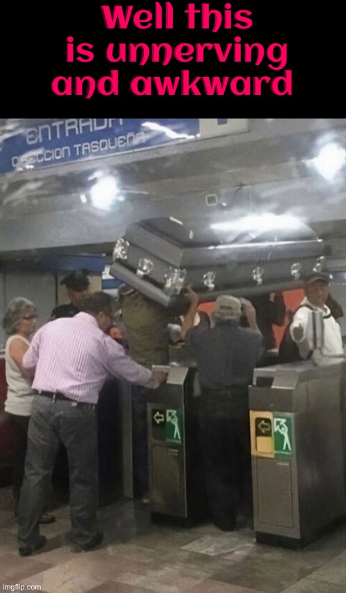 Unnerving And Awkward | Well this is unnerving and awkward | image tagged in cursed images,awkward,what a terrible day to have eyes,unnerving,coffin,excuse me wtf | made w/ Imgflip meme maker