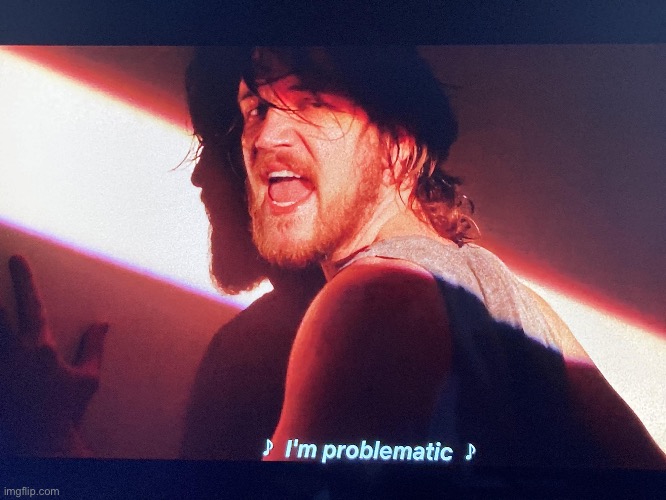 I'm problematic | image tagged in i'm problematic | made w/ Imgflip meme maker