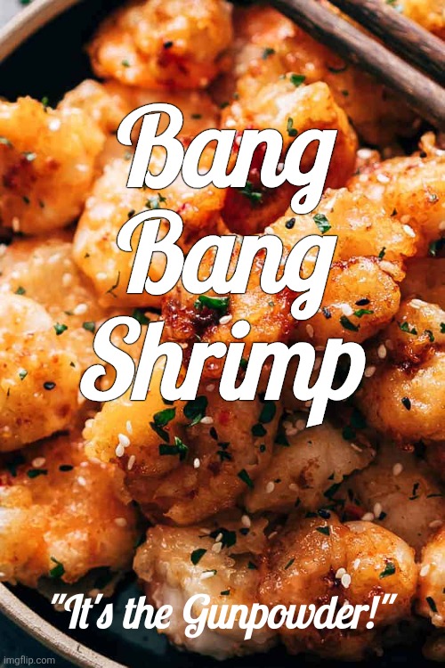 Bang Bang Shrimp - Yum | Bang Bang Shrimp; "It's the Gunpowder!" | image tagged in bang bang,shrimp | made w/ Imgflip meme maker