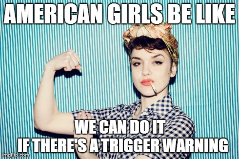 AMERICAN GIRLS BE LIKE         WE CAN DO IT          IF THERE'S A TRIGGER WARNING | made w/ Imgflip meme maker