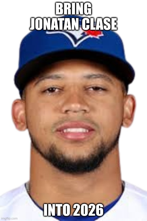 new 2026 meme found | BRING JONATAN CLASE; INTO 2026 | image tagged in memes,funny,jonatan,clase,extremely funny hee hee ha ha,toronto blue jays | made w/ Imgflip meme maker