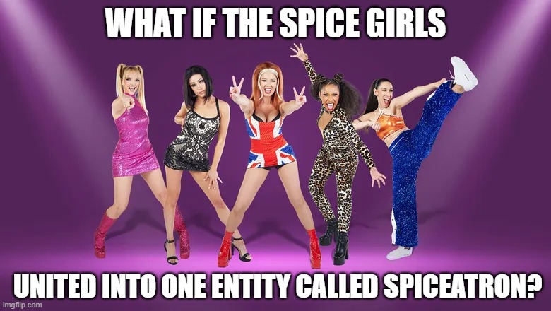 WHAT IF THE SPICE GIRLS; UNITED INTO ONE ENTITY CALLED SPICEATRON? | image tagged in spice girls | made w/ Imgflip meme maker