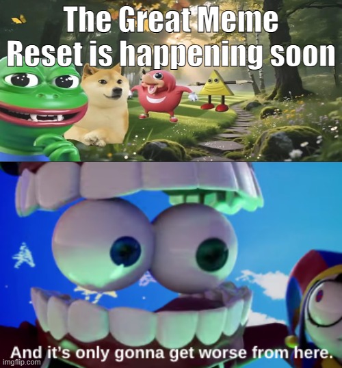 CHAT, WE ARE COOKED | The Great Meme Reset is happening soon | image tagged in and it's only gonna get worse from here,the great meme reset,tadc,the amazing digital circus,help me | made w/ Imgflip meme maker