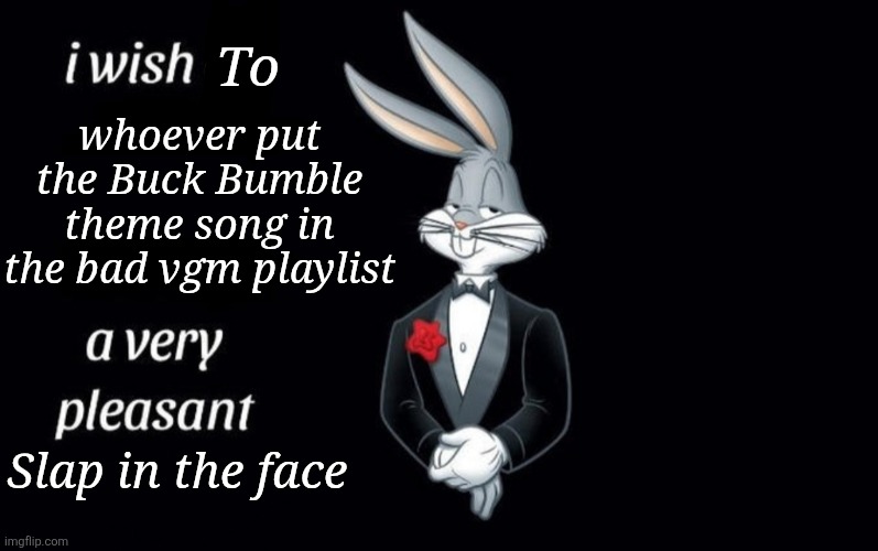 I wish all the X a very pleasant Y | To; whoever put the Buck Bumble theme song in the bad vgm playlist; Slap in the face | image tagged in i wish all the x a very pleasant y | made w/ Imgflip meme maker