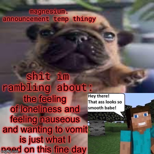 pug temp | the feeling of loneliness and feeling nauseous and wanting to vomit is just what I need on this fine day | image tagged in pug temp | made w/ Imgflip meme maker