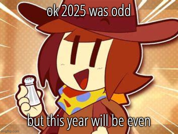 salty | ok 2025 was odd; but this year will be even | image tagged in salty | made w/ Imgflip meme maker