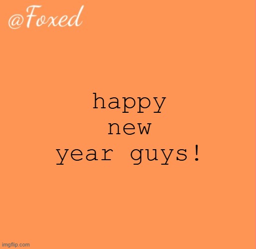 foxed orange temp | happy new year guys! | image tagged in foxed orange temp | made w/ Imgflip meme maker