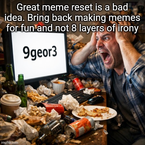9 george 3 | Great meme reset is a bad idea. Bring back making memes for fun and not 8 layers of irony | image tagged in 9 george 3 | made w/ Imgflip meme maker