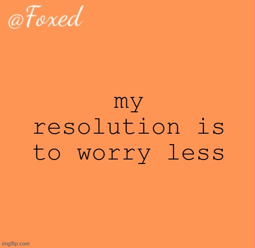 wbu guys | my resolution is to worry less | image tagged in foxed orange temp | made w/ Imgflip meme maker