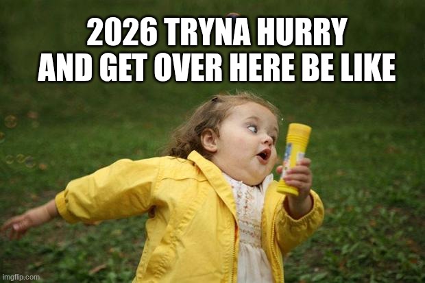 New Years Meme | 2026 TRYNA HURRY AND GET OVER HERE BE LIKE | image tagged in girl running,slay,aaaaaaaaaaaaaaaaaaaaaaaaaaa,coming,hurry up,reeeeeeeeeeeeeeeeeeeeee | made w/ Imgflip meme maker