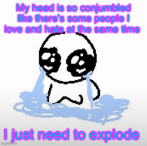 Me when | My head is so conjumbled like there’s some people I love and hate at the same time; I just need to explode | image tagged in me when | made w/ Imgflip meme maker