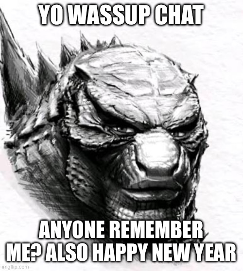 Damn it’s been a while huh chat? | YO WASSUP CHAT; ANYONE REMEMBER ME? ALSO HAPPY NEW YEAR | image tagged in mewzilla | made w/ Imgflip meme maker