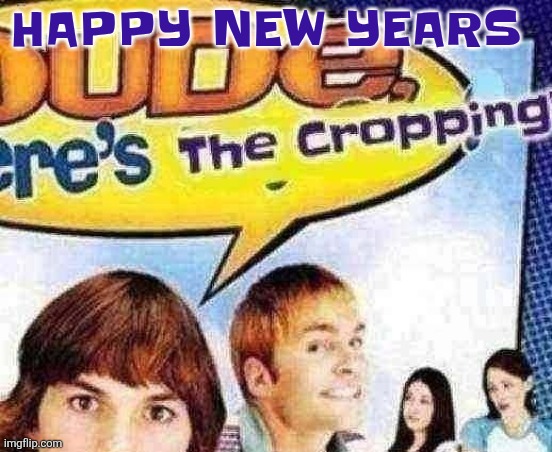 YAY | HAPPY NEW YEARS | image tagged in dude where's the cropping | made w/ Imgflip meme maker