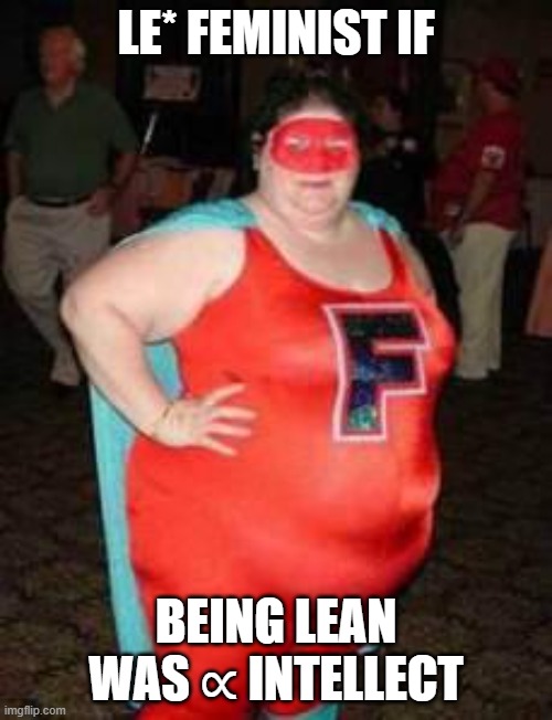 Fatso foid | LE* FEMINIST IF; BEING LEAN WAS ∝ INTELLECT | image tagged in fat feminist crusader | made w/ Imgflip meme maker