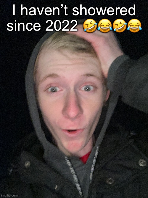 I haven’t showered since 2022 🤣😂🤣😂 | made w/ Imgflip meme maker