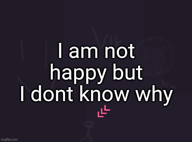 vik's image | I am not happy but I dont know why | image tagged in vik's image | made w/ Imgflip meme maker